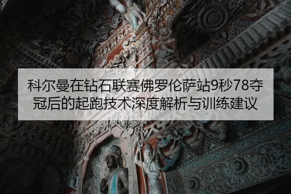 科尔曼在钻石联赛佛罗伦萨站9秒78夺冠后的起跑技术深度解析与训练建议